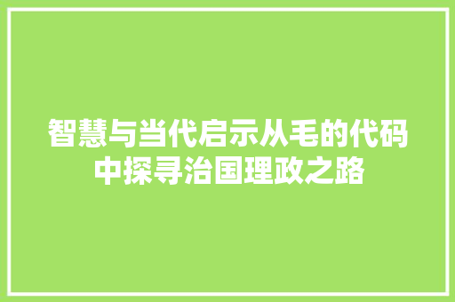 智慧与当代启示从毛的代码中探寻治国理政之路