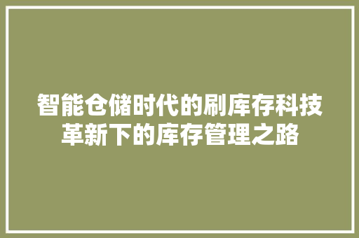 智能仓储时代的刷库存科技革新下的库存管理之路