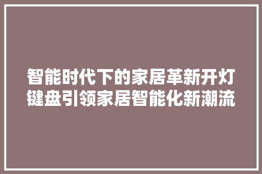 智能时代下的家居革新开灯键盘引领家居智能化新潮流