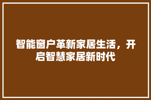 智能窗户革新家居生活，开启智慧家居新时代