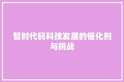 暂时代码科技发展的催化剂与挑战
