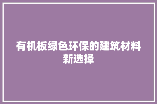 有机板绿色环保的建筑材料新选择