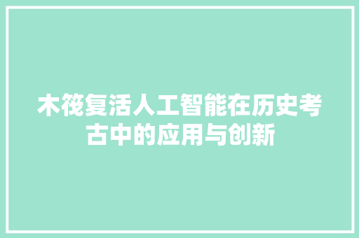 木筏复活人工智能在历史考古中的应用与创新