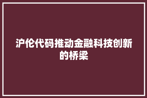 沪伦代码推动金融科技创新的桥梁