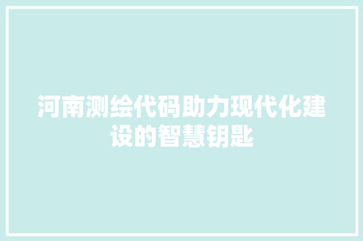 河南测绘代码助力现代化建设的智慧钥匙