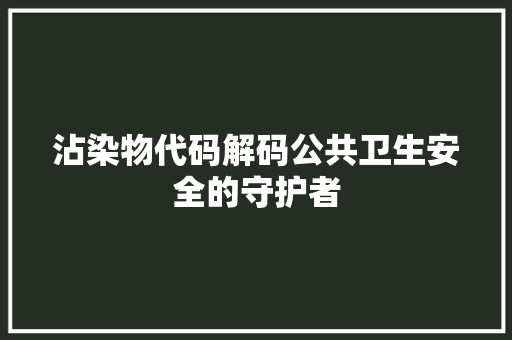 沾染物代码解码公共卫生安全的守护者