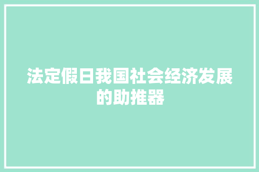 法定假日我国社会经济发展的助推器