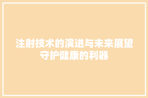 注射技术的演进与未来展望守护健康的利器