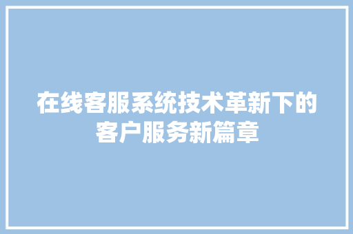 在线客服系统技术革新下的客户服务新篇章