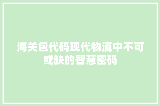 海关包代码现代物流中不可或缺的智慧密码