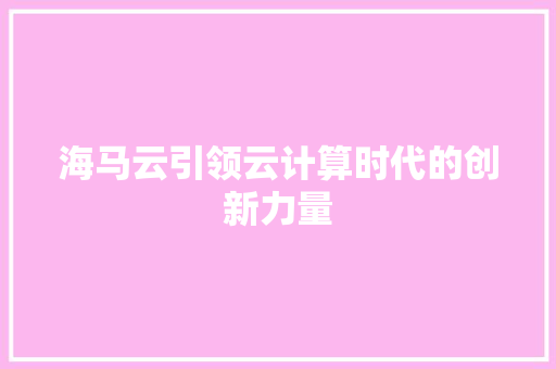 海马云引领云计算时代的创新力量