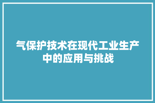 气保护技术在现代工业生产中的应用与挑战
