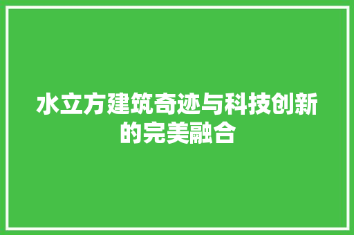 水立方建筑奇迹与科技创新的完美融合