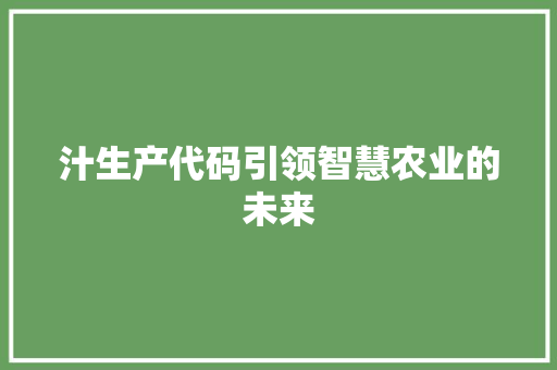汁生产代码引领智慧农业的未来