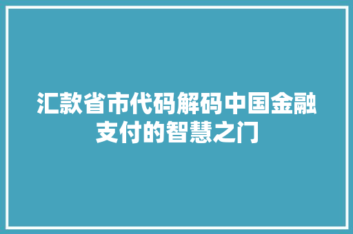 汇款省市代码解码中国金融支付的智慧之门