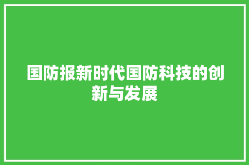 国防报新时代国防科技的创新与发展