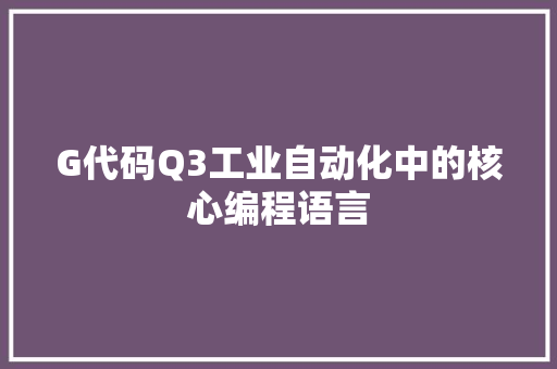 G代码Q3工业自动化中的核心编程语言