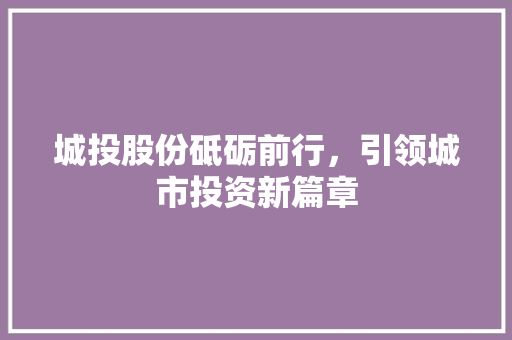 城投股份砥砺前行，引领城市投资新篇章