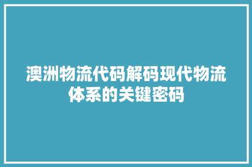 澳洲物流代码解码现代物流体系的关键密码