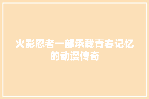 火影忍者一部承载青春记忆的动漫传奇