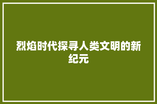 烈焰时代探寻人类文明的新纪元