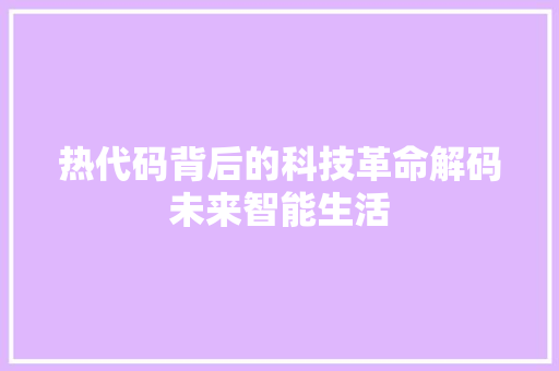 热代码背后的科技革命解码未来智能生活