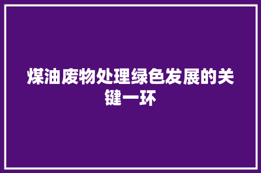 煤油废物处理绿色发展的关键一环