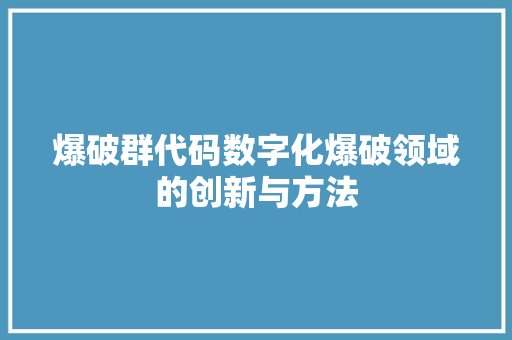 爆破群代码数字化爆破领域的创新与方法