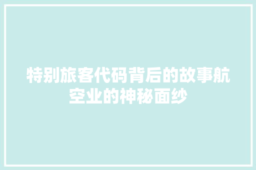 特别旅客代码背后的故事航空业的神秘面纱