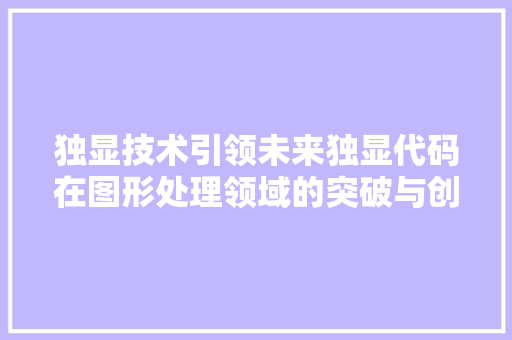 独显技术引领未来独显代码在图形处理领域的突破与创新