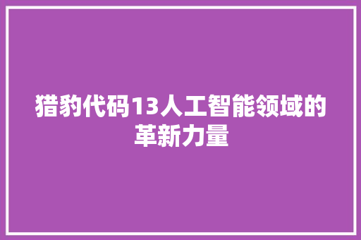 猎豹代码13人工智能领域的革新力量