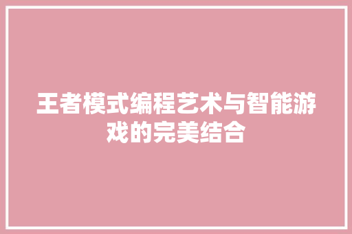 王者模式编程艺术与智能游戏的完美结合