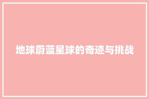 地球蔚蓝星球的奇迹与挑战