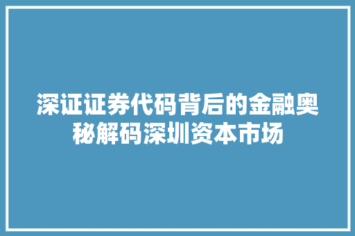 深证证券代码背后的金融奥秘解码深圳资本市场