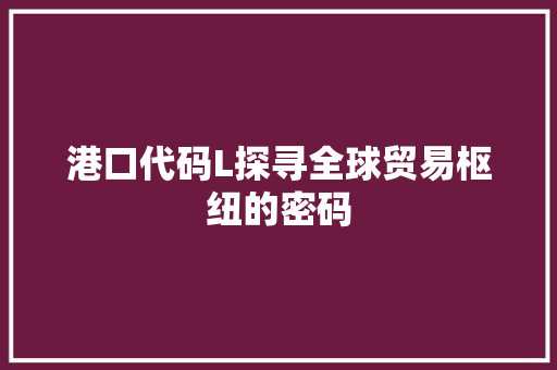 港口代码L探寻全球贸易枢纽的密码