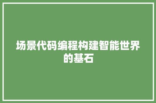 场景代码编程构建智能世界的基石