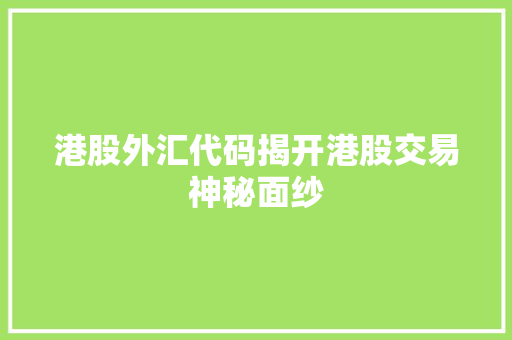 港股外汇代码揭开港股交易神秘面纱