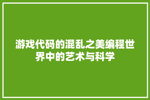 游戏代码的混乱之美编程世界中的艺术与科学