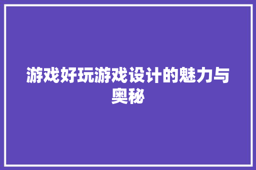 游戏好玩游戏设计的魅力与奥秘