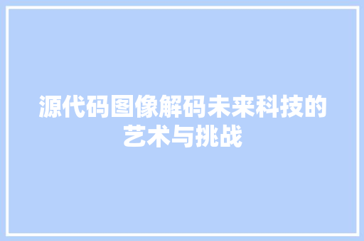 源代码图像解码未来科技的艺术与挑战