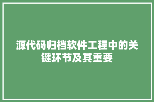 源代码归档软件工程中的关键环节及其重要