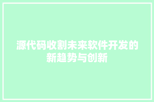 源代码收割未来软件开发的新趋势与创新