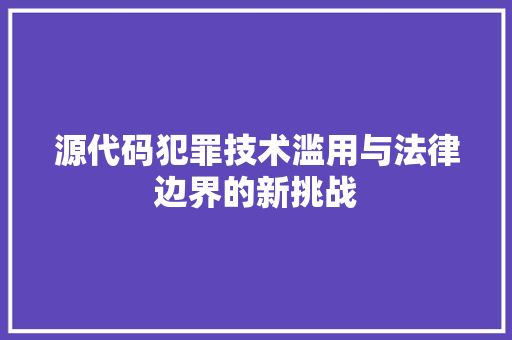 源代码犯罪技术滥用与法律边界的新挑战