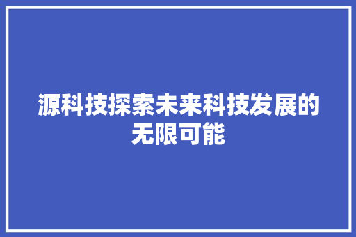 源科技探索未来科技发展的无限可能