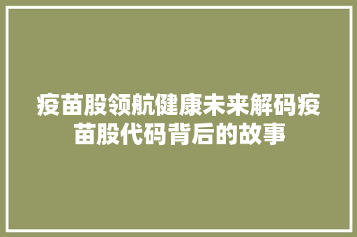 疫苗股领航健康未来解码疫苗股代码背后的故事