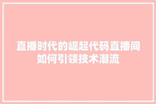 直播时代的崛起代码直播间如何引领技术潮流