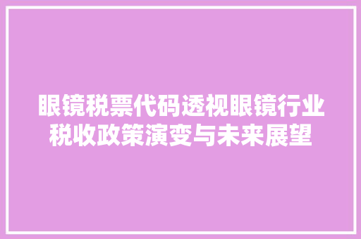 眼镜税票代码透视眼镜行业税收政策演变与未来展望
