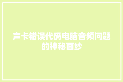 声卡错误代码电脑音频问题的神秘面纱