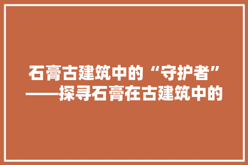 石膏古建筑中的“守护者”——探寻石膏在古建筑中的应用与价值
