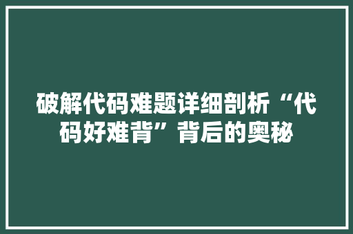 破解代码难题详细剖析“代码好难背”背后的奥秘